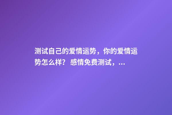 测试自己的爱情运势，你的爱情运势怎么样？ 感情免费测试，感情 测试